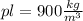 pl=900 \frac{kg}{m^{3}} 
