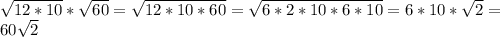 \sqrt{12*10} * \sqrt{60} = \sqrt{12*10*60} = \sqrt{6*2*10*6*10}=6*10* \sqrt{2} = \\ 
60 \sqrt{2} \\