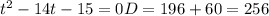 t^{2} -14t-15=0
D=196+60=256
