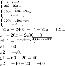 \left \{ {{x=y+20} \atop { \frac{360}{x}= \frac{360}{y}-3 }} \right. \\ 
 \left \{ {{360y=360x-3xy} \atop {x-20=y}} \right. \\ 
 \left \{ {{120y=120x-xy} \atop {x-20=y}} \right. \\ 
120x-2400+ x^{2} -20x=120x \\ 
 x^{2} -20x-2400=0 \\ 
x1,2= \frac{-20+- \sqrt{400-4*2400} }{2} \\ 
x1=60 \\ 
x2=-40. \\ 
y1=60-20=40 \\ 
y2=-40-20=-60