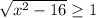 \sqrt{ x^{2} -16} \geq 1
