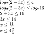 log_{2}(2+3x) \leq 4 \\ 
log_{2}(2+3x) \leq log_{2}16 \\ 
2 + 3x \leq 16 \\ 
3x \leq 14 \\ 
x \leq \frac{14}{3} \\ 
x \leq 4\frac{2}{3} 

