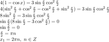 4(1-\cos x)=3\sin\frac{x}{2}\cos^2\frac{x}{2}
\\\
4(\sin^2 \frac{x}{2}+\cos^2 \frac{x}{2} -\cos^2 \frac{x}{2} +\sin^2 \frac{x}{2} )=3\sin\frac{x}{2}\cos^2\frac{x}{2}
\\\
8\sin^2 \frac{x}{2}=3\sin\frac{x}{2}\cos^2\frac{x}{2}
\\\
\sin\frac{x}{2}(8\sin \frac{x}{2}-3\cos^2\frac{x}{2})=0
\\\
\sin\frac{x}{2}=0
\\\
\frac{x}{2}= \pi n
\\
x_1=2 \pi n, \ n\in Z