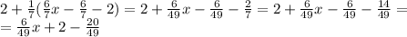 2+\frac{1}{7}(\frac{6}{7}x- \frac{6}{7}-2)=2+\frac{6}{49}x- \frac{6}{49}- \frac{2}{7}=2+\frac{6}{49}x- \frac{6}{49}-\frac{14}{49}=\\
=\frac{6}{49}x+2-\frac{20}{49}