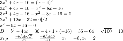 3 x^{2} +4x-16=(x-4) ^{2}
\\3 x^{2} +4x-16= x^{2} -8x+16\\3 x^{2} +4x-16-x^{2}+8x-16=0\\2 x^{2} +12x-32=0 | /2\\x^{2} +6x-16=0\\D= b^{2} -4ac=36-4*1*(-16)=36+64= \sqrt{100} =10\\x_{1,2}= \frac{-b±\sqrt{D} }{2a} = \frac{-6±10}{2*1} = x_{1} =-8, x_{2}=2