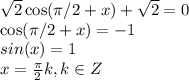 \sqrt{2}\cos(\pi/2+x) +\sqrt{2}=0 \\
\cos(\pi/2+x)=-1 \\
sin(x)=1 \\
x= \frac{\pi}{2}k, k \in Z