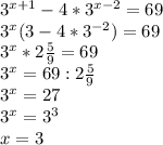 3^{x+1}-4*3^{x-2}=69 \\ 
3^{x}(3-4*3^{-2})=69 \\ 
3^{x}*2 \frac{5}{9} =69 \\ 
3^{x}=69:2 \frac{5}{9} \\ 
3^{x}=27 \\ 
3^{x}=3^{3} \\ 
x=3 \\