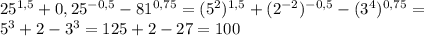 25^{1,5}+0,25^{-0,5}-81^{0,75}=(5^{2})^{1,5}+(2^{-2})^{-0,5}-(3^{4})^{0,75}= \\ 
5^{3}+2-3^{3}=125+2-27=100 \\