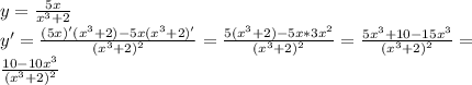 y= \frac{5x}{ x^{3} +2} \\ 
y'= \frac{(5x)'( x^{3}+2)-5x( x^{3} +2)' }{( x^{3}+2)^{2} } =\frac{5( x^{3}+2)-5x* 3x^{2} }{( x^{3}+2)^{2} } =\frac{5x^{3}+10-15x^{3}}{( x^{3}+2)^{2} } = \\ 
\frac{10-10x^{3}}{( x^{3}+2)^{2} }
