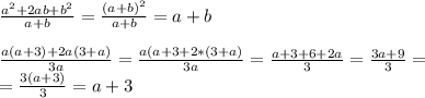 \\\frac{a^2+2ab+b^2}{a+b}= \frac{(a+b)^2}{a+b} = a + b\\
\\\frac{a(a+3)+2a(3+a)}{3a} = \frac{a(a+3+2*(3+a)}{3a} = \frac{a + 3 + 6 + 2a}{3} = \frac{3a+9}{3}=\\=\frac{3(a+3)}{3} = a+3\\