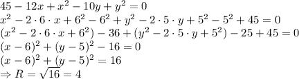45-12x+x^2-10y+y^2=0
\\\
x^2-2\cdot6\cdot x+6^2-6^2+y^2-2\cdot5\cdot y+5^2-5^2+45=0
\\\
(x^2-2\cdot6\cdot x+6^2)-36+(y^2-2\cdot5\cdot y+5^2)-25+45=0
\\\
(x-6)^2+(y-5)^2-16=0
\\\
(x-6)^2+(y-5)^2=16
\\\
\Rightarrow R= \sqrt{16} =4