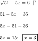 \sqrt{51-5x}=6 \ \ |^2 
\\ \\ 51 -5x =36 \\ \\ 5x=51-36 \\ \\ 5x=15; \ \ \boxed{x=3}