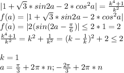 |1+\sqrt{3}*sin2a-2*cos^2a|= \frac{k^4+1}{k^2} \\
 f(a)=|1+\sqrt{3}*sin2a-2*cos^2a| \\
 f(a)=|2(sin(2a-\frac{\pi}{6})| \leq 2*1=2\\
 \frac{k^4+1}{k^2} = k^2+\frac{1}{k^2} = (k-\frac{1}{k})^2+2 \leq 2 \\\\ k=1\\
 a=\frac{\pi}{3}+2\pi*n ; -\frac{2\pi}{3}+2\pi*n
