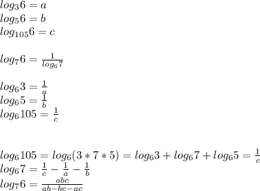 log_{3}6 = a\\ 
 log_{5}6=b\\
 log_{105}6=c\\\\ 
 log_{7}6 = \frac{1}{log_{6}7} \\\\
 log_{6}3=\frac{1}{a}\\
 log_{6}5=\frac{1}{b}\\
 log_{6}105=\frac{1}{c} \\\\
 \\ log_{6}105 = log_{6}(3*7*5) = log_{6}3+log_{6}7+log_{6}5 = \frac{1}{c}\\
 log_{6}7 = \frac{1}{c} - \frac{1}{a} - \frac{1}{b} \\
 log_{7}6= \frac{abc}{ ab-bc-ac}

