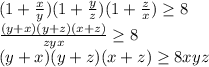 (1+\frac{x}{y})(1+\frac{y}{z})(1+\frac{z}{x}) \geq 8 \\
 \frac{(y+x)(y+z)(x+z)}{zyx} \geq 8 \\
 (y+x)(y+z)(x+z) \geq 8xyz \\
