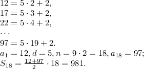 12=5\cdot2+2, \\ 17=5\cdot3+2, \\ 22=5\cdot4+2, \\ \cdots \\ 97=5\cdot19+2. \\ 
a_1=12, d=5, n=9\cdot2=18, a_{18}=97; \\ S_{18}=\frac{12+97}{2}\cdot18=981.