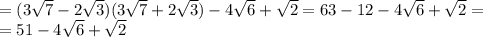 =(3 \sqrt{7}-2 \sqrt{3})(3 \sqrt{7}+2 \sqrt{3})-4 \sqrt{6}+ \sqrt{2}=63-12-4 \sqrt{6}+ \sqrt{2}= \\ 
=51-4 \sqrt{6}+ \sqrt{2}