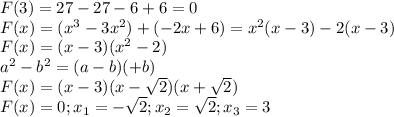 F(3)=27-27-6+6=0 \\ F(x)=(x^3-3x^2)+(-2x+6)=x^{2}(x-3)-2(x-3) \\ 
F(x)=(x-3)(x^2-2) \\ 
a^2-b^2=(a-b)(+b) \\ 
F(x)=(x-3)(x- \sqrt{2})(x+ \sqrt{2}) \\ 
F(x)=0;x_{1}=- \sqrt{2};x_{2}= \sqrt{2};x_{3}=3