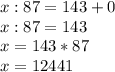 x:87=143+0\\ x:87=143\\x=143*87\\x=12441