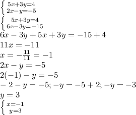 \left \{ {{5x+3y=4} \atop {2x-y=-5}} \right. \\ 
 \left \{ {{5x+3y=4} \atop {6x-3y=-15}} \right. \\ 
6x-3y+5x+3y=-15+4 \\ 
11x=-11 \\ x=- \frac{11}{11}=-1 \\ 
2x-y=-5 \\ 
2(-1) -y=-5 \\ 
-2-y=-5;-y=-5+2;-y=-3 \\ 
y=3 \\ 
 \left \{ {{x=-1} \atop {y=3}} \right. 
