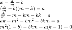 x = \frac{a}{m}- b \\
 (\frac{a}{m}-b)(m+k) = a \\
 \frac{ak}{m} + m - bm-bk = a\\
 ak+m^2-bm^2-bkm = a \\
 m^2(1-b)-bkm+a(k-1)=0