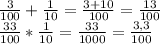 \frac{3}{100} + \frac{1}{10}= \frac{3+10}{100}= \frac{13}{100} \\ 
 \frac{33}{100} * \frac{1}{10} = \frac{33}{1000} = \frac{3,3}{100}