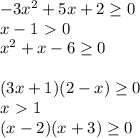 -3x^2+5x+2 \geq 0 \\
 x-1 \ \textgreater \ 0 \\
 x^2+x-6 \geq 0 \\ 
 \\
 (3x+1)(2-x) \geq 0\\
 x\ \textgreater \ 1 \\
 (x-2)(x+3) \geq 0 \\
\\



