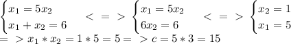 \begin{cases} x_1=5x_2 \\ x_1+x_2=6 \end{cases} \ \textless \ =\ \textgreater \ \begin{cases} x_1=5x_2 \\ 6x_2=6 \end{cases} \ \textless \ =\ \textgreater \ \begin{cases} x_2=1 \\ x_1=5 \end{cases} \\ =\ \textgreater \ x_1*x_2=1*5=5 =\ \textgreater \ c=5*3=15
