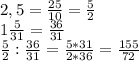 2,5= \frac{25}{10} = \frac{5}{2} \\
1 \frac{5}{31} = \frac{36}{31} \\
 \frac{5}{2} : \frac{36}{31} = \frac{5*31}{2*36} = \frac{155}{72}