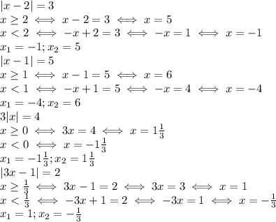 |x-2|=3 \\ x \geq 2 \iff x-2=3 \iff x=5 \\ 
x\ \textless \ 2 \iff -x+2=3 \iff -x=1 \iff x=-1 \\ 
x_1=-1;x_2=5 \\ 
|x-1|=5 \\ 
x \geq 1 \iff x-1=5 \iff x=6 \\ 
x\ \textless \ 1 \iff -x+1=5 \iff -x=4 \iff x=-4 \\ 
x_1=-4;x_2=6 \\ 
3|x|=4 \\ 
x \geq 0 \iff 3x=4 \iff x=1 \frac{1}{3} \\ 
x\ \textless \ 0 \iff x=-1 \frac{1}{3} \\ 
x_1=-1 \frac{1}{3};x_2=1 \frac{1}{3} \\ 
|3x-1|=2 \\ 
x \geq \frac{1}{3} \iff 3x-1=2 \iff 3x=3 \iff x=1 \\ 
x\ \textless \ \frac{1}{3} \iff -3x+1=2 \iff -3x=1 \iff x=- \frac{1}{3} \\ 
x_1=1;x_2=- \frac{1}{3} \\