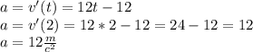 a=v'(t)=12t-12 \\ 
a=v'(2)=12*2-12=24-12=12 \\ 
a=12 \frac{m}{c^2}