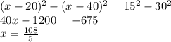 (x-20)^2-(x-40)^2=15^2-30^2 \\
 40x-1200 = - 675 \\
 x= \frac{108}{5}