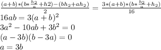 \frac{(a+b)*(b* \frac{h_{2}}{a}+h2) - (bh_{2}+ah_{2})}{2} = \frac{3*(a+b)*(b* \frac{h_{2}}{a}+h_{2})}{16} \\ 16ab=3(a+b)^2 \\
 3a^2-10ab+3b^2 = 0 \\
 (a-3b)(b-3a) = 0 \\
 a=3b