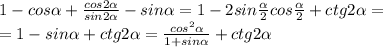 1-cos\alpha + \frac{cos2\alpha}{sin2\alpha}-sin\alpha =
1-2sin \frac{\alpha}{2}cos \frac{\alpha}{2}+ctg2\alpha= \\ 
=1-sin\alpha +ctg2\alpha=
 \frac{cos^2\alpha}{1+sin\alpha} +ctg2\alpha \\