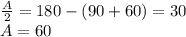 \frac{A}{2} = 180-(90+60) = 30 \\
 A=60