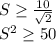S \geq \frac{10}{\sqrt{2}}\\
 S^2 \geq 50