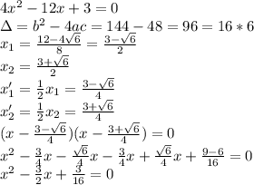 4x^2-12x+3=0 \\ 
\Delta=b^2-4ac=144-48=96=16*6 \\ 
x_1= \frac{12-4 \sqrt{6} }{8}= \frac{3- \sqrt{6} }{2} \\ 
x_2= \frac{3+ \sqrt{6} }{2} \\ 
x'_1= \frac{1}{2}x_1 = \frac{3- \sqrt{6} }{4} \\ 
x'_2= \frac{1}{2}x_2= \frac{3+ \sqrt{6} }{4} \\ 
(x- \frac{3- \sqrt{6} }{4})(x- \frac{3+ \sqrt{6} }{4})=0 \\ 
x^2- \frac{3}{4}x- \frac{ \sqrt{6} }{4}x- \frac{3}{4}x+ \frac{ \sqrt{6} }{4}x
+ \frac{9-6}{16}=0 \\ 
x^2- \frac{3}{2}x+ \frac{3}{16}=0 \\