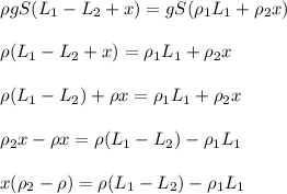\rho gS(L_1-L_2+x)=gS(\rho_1L_1+\rho_2x) \newline \newline
\rho (L_1-L_2+x)=\rho_1L_1+\rho_2x \newline \newline
\rho( L_1-L_2)+\rho x=\rho_1L_1+\rho_2x \newline \newline
\rho_2x-\rho x =\rho( L_1-L_2)-\rho_1L_1 \newline \newline
x(\rho_2-\rho) =\rho( L_1-L_2)-\rho_1L_1
