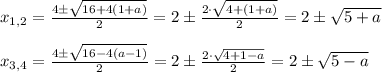 x_{1,2}= \frac{4 \pm \sqrt{16+4(1+a)} }{2} =2\pm \frac{2 \cdot \sqrt{4+(1+a)} }{2} =2\pm \sqrt{5+a} \newline \newline
x_{3,4}= \frac{4 \pm \sqrt{16-4(a-1)} }{2} =2 \pm \frac{2\cdot \sqrt{4+1-a} }{2} =2\pm \sqrt{5-a}