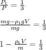 \frac{P_1}{P}= \frac{1}{3} \newline \newline
 \frac{mg-\rho_1gV}{mg}= \frac{1}{3} \newline \newline
 1-\frac{\rho_1V}{m}= \frac{1}{3}
