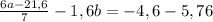 \frac{6a-21,6}{7} -1,6b= -4,6-5,76