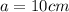 a=10cm \\ 
