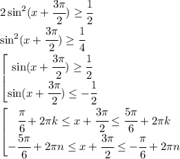 2\sin^2(x+ \cfrac{3 \pi }{2}) \geq \cfrac{1}{2} 
\\\
\sin^2(x+ \cfrac{3 \pi }{2}) \geq \cfrac{1}{4} 
\\\
\left[ \begin{matrix} \sin(x+ \cfrac{3 \pi }{2}) \geq \cfrac{1}{2} \\ \sin(x+ \cfrac{3 \pi }{2}) \leq -\cfrac{1}{2} \end{array}\right.
\\\
\left[ \begin{matrix} \cfrac{ \pi }{6}+2 \pi k \leq x+ \cfrac{3 \pi }{2} \leq \cfrac{ 5\pi }{6}+2 \pi k \\ - \cfrac{5 \pi }{6}+2 \pi n \leq x+ \cfrac{3 \pi }{2} \leq -\cfrac{ \pi }{6}+2 \pi n \end{array}\right.
