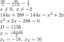 \frac{36}{x}-\frac{36}{x+2}= \frac{1}{4}\\
x \neq 0,\ x \neq -2\\ 
144x+288-144x=x^2+2x\\
x^2+2x-288=0\\
D=1156\\ x= \frac{-2 \pm 34}{2} \\ x_1=-18,\ x_2=16