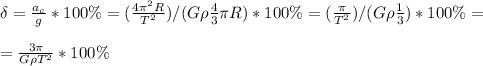\delta=\frac{a_c}{g} *100\%=( \frac{4 \pi ^2R}{T^2})/(G\rho \frac{4}{3} \pi R) *100\%=( \frac{\pi }{T^2})/(G\rho \frac{1}{3} ) *100\%=\newline \newline = \frac{3 \pi }{G\rho T^2} *100\%
