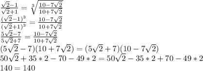 \frac{\sqrt{2}-1}{\sqrt{2}+1} = \sqrt[3]{ \frac{10-7\sqrt{2}}{10+7\sqrt{2} }} \\
 \frac{(\sqrt{2}-1)^3}{(\sqrt{2}+1)^3 } = \frac{10-7\sqrt{2}}{10+7\sqrt{2}} \\
 \frac{ 5\sqrt{2}-7 }{5\sqrt{2}+7} = \frac{10-7\sqrt{2}}{10+7\sqrt{2}} \\
 (5\sqrt{2}-7)(10+7\sqrt{2} ) = (5\sqrt{2}+7)(10-7\sqrt{2}) \\ 
 50\sqrt{2}+35*2-70-49*2 = 50\sqrt{2}-35*2+70-49*2 \\
 140=140