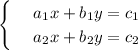 \begin{cases}
& \text{ } a_1x+b_1y= c_1\\ 
& \text{ } a_2x+b_2y=c_2 
\end{cases}