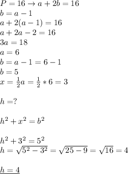P=16\rightarrow a+2b=16 \\ 
b=a-1 \\ 
a+2(a-1)=16 \\ 
a+2a-2=16 \\ 
3a=18 \\ 
a=6 \\ 
b=a-1=6-1 \\ 
b=5 \\ 
x= \frac{1}{2}a= \frac{1}{2}*6=3 \\ \\ 
h=? \\ \\ 
h^2+x^2=b^2 \\ \\ 
h^2+3^2=5^2 \\ 
h= \sqrt{5^2-3^2} = \sqrt{25-9}= \sqrt{16}=4 \\ \\ 
\underline{h=4}