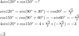 4sin120^{\circ}*cos150^{\circ}=? \\ \\ 
sin120^{\circ}=sin(90^{\circ}+30^{\circ})=
cos30^{\circ}= \frac{ \sqrt{3} }{2} \\ 
cos150^{\circ}=cos(90^{\circ}+60^{\circ})=
-sin60^{\circ}=
- \frac{ \sqrt{3} }{2} \\ 
4sin120^{\circ}*cos150^{\circ}=
4* \frac{ \sqrt{3} }{2}*(- \frac{ \sqrt{3} }{2})=-3 \\ \\ 
\underline{-3}