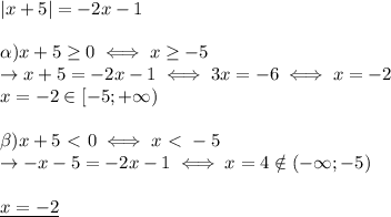 |x+5|=-2x-1 \\ \\ 
\alpha) x+5 \geq 0\iff x \geq -5 \\ 
\rightarrow x+5=-2x-1 \iff 3x=-6 \iff x=-2 \\ 
x=-2\in [-5;+\infty) \\ \\ 
\beta) x+5\ \textless \ 0 \iff x\ \textless \ -5 \\ 
\rightarrow -x-5=-2x-1 \iff x=4 \notin(-\infty;-5) \\ \\ 
\underline{x=-2}